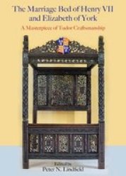 The Marriage Bed Of Henry Vii And Elizabeth Of York - A Masterpiece Of Tudor Craftsmanship Hardcover