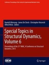 Special Topics In Structural Dynamics Volume 6 - Proceedings Of The 31ST Imac A Conference On Structural Dynamics 2013 Hardcover 2013 Ed.