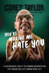 You& 39 Re Making Me Hate You - A Cantankerous Look At The Common Misconception That Humans Have Any Common Sense Left Paperback