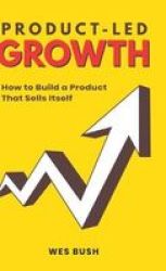 Product-led Growth - How To Build A Product That Sells Itself Hardcover