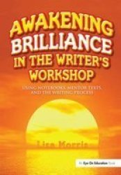Awakening Brilliance In The Writer& 39 S Workshop - Using Notebooks Mentor Texts And The Writing Process Hardcover