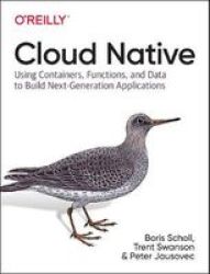 Cloud Native: Using Containers Functions And Data To Build Next-generation Applications