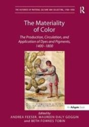 The Materiality Of Color: The Production Circulation And Application Of Dyes And Pigments 14001800 The Histories Of Material Culture And Collecting 1700-1950