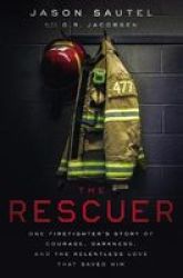The Rescuer - One Firefighter& 39 S Story Of Courage Darkness And The Relentless Love That Saved Him Paperback