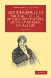 Reminiscences Of Michael Kelly Of The King's Theatre And Theatre Royal Drury Lane: Including A Period Of Nearly Half A Century Cambridge Library Collection - Music