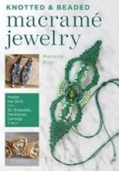 Knotted And Beaded Macrame Jewelry - Master The Skills Plus 30 Bracelets Necklaces Earrings & More Paperback
