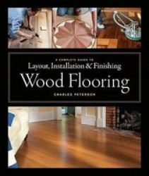 Wood Flooring - A Complete Guide To Layout Installation And Finishing Hardcover