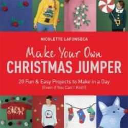 Make Your Own Christmas Jumper - 20 Fun And Easy Projects To Make In A Day Even If You Can& 39 T Knit Paperback Illustrated Edition
