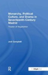 Monarchy, Political Culture and Drama in Seventeenth-Century Madrid - Theater of Negotiation