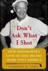 Don't Ask What I Shot: How President Eisenhowers Love of Golf Helped Shape 1950s America