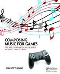 Composing Music For Games - The Art Technology And Business Of Video Game Scoring Paperback