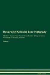 Reversing Keloidal Scar Naturally The Raw Vegan Plant-based Detoxification & Regeneration Workbook For Healing Patients. Volume 2 Paperback