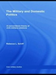 The Military and Domestic Politics - A Concordance Theory of Civil-Military Relations