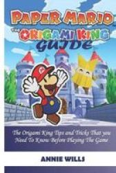 Paper Mario The Origami King Guide - The Origami King Tips And Tricks That You Need To Know Before Playing The Game Paperback