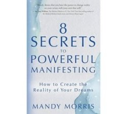 8 Secrets To Powerful Manifesting - How To Create The Reality Of Your Dreams Paperback