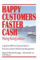 Happy Customers Faster Cash Hong Kong Edition - A Guide To Effective Communication In Financial Customer Relationship Management Paperback