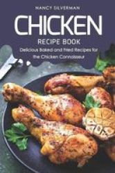 Chicken Recipe Book - Delicious Baked And Fried Recipes For The Chicken Connoisseur Paperback