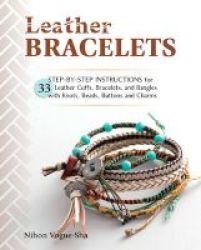 Leather Bracelets - Step-by-step Instructions For 33 Leather Cuffs Bracelets And Bangles With Knots Beads Buttons And Charms Paperback