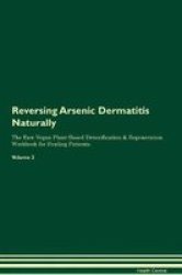 Reversing Arsenic Dermatitis Naturally The Raw Vegan Plant-based Detoxification & Regeneration Workbook For Healing Patients. Volume 2 Paperback