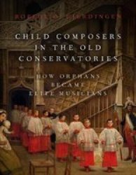 Child Composers In The Old Conservatories - How Orphans Became Elite Musicians Hardcover