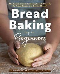 Bread Baking For Beginners: The Essential Guide To Baking Kneaded Breads No-knead Breads And Enriched Breads