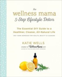 Wellness Mama 5-STEP Lifestyle Detox - The Essential Guide To A Healthier Cleaner All-natural Life Hardcover