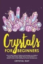 Crystals For Beginners - How To Heal Balance Chakras And Increase Your Spiritual Energy With Crystals Magic Stones And Gemstones A Modern Guide To Self-healing And Psychic Development Paperback