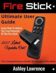Fire Stick - Ultimate User Guide Learn How To Unlock The True Potential Of The Fire Stick 2017 Latest Updates Out Paperback