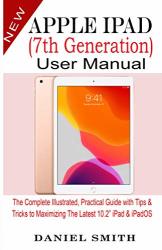 Apple Ipad 7TH Generation User Manual: The Complete Illustrated Practical Guide With Tips & Tricks To Maximizing The Latest 10.2" Ipad & Ipados