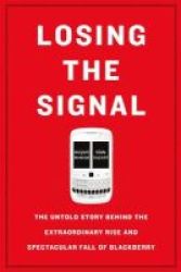 Losing The Signal - The Untold Story Behind The Extraordinary Rise And Spectacular Fall Of Blackberry Paperback