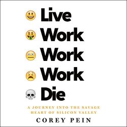 Live Work Work Work Die: A Journey Into The Savage Heart Of Silicon Valley