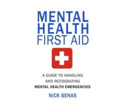 Mental Health First Aid : A Guide To Handling And Recognizing Mental Health Emergencies