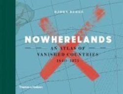 Nowherelands - An Atlas Of Vanished Countries 1840-1975 Hardcover