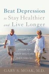 Beat Depression To Stay Healthier And Live Longer - A Guide For Older Adults And Their Families Hardcover