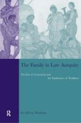 The Family in Late Antiquity - The Rise of Christianity and the Endurance of Tradition