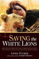 Saving The White Lions - One Woman's Battle For Africa's Most Sacred Animal paperback