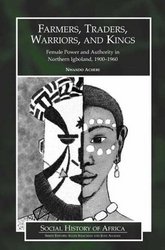 Farmers, Traders, Warriors, and Kings: Female Power and Authority in Northern Igboland, 1900-1960 Social History of Africa