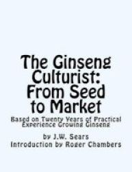 The Ginseng Culturist - From Seed To Market: Based On Twenty Years Of Practical Experience Growing Ginseng Paperback