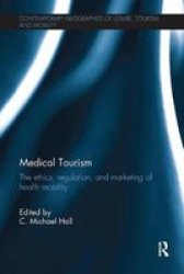 Medical Tourism: The Ethics Regulation And Marketing Of Health Mobility Contemporary Geographies Of Leisure Tourism And Mobility