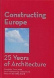 Constructing Europe. 25 Years Of Architecture - European Union Prize For Contemporary Architecture Mies Van Der Rohe Award Hardcover