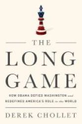 The Long Game - How Obama Defied Washington And Redefined America& 39 S Role In The World Hardcover