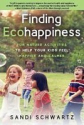 Finding Ecohappiness: Fun Nature Activities To Help Your Kids Feel Happier And Calmer Paperback