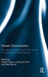 Genetic Discrimination - Transatlantic Perspectives On The Case For A European Level Legal Response Hardcover