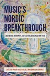 Music And The Nordic Breakthrough - Aesthetics Modernity And Cultural Exchange 1890-1930 Hardcover