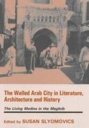 The Walled Arab City in Literature, Architecture and History: The Living Medina in the Maghrib History and Society in the Islamic World