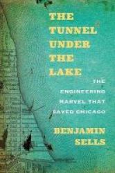The Tunnel Under The Lake - The Engineering Marvel That Saved Chicago Paperback