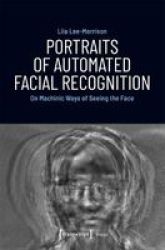 Portraits Of Automated Facial Recognition - On Machinic Ways Of Seeing The Face Paperback